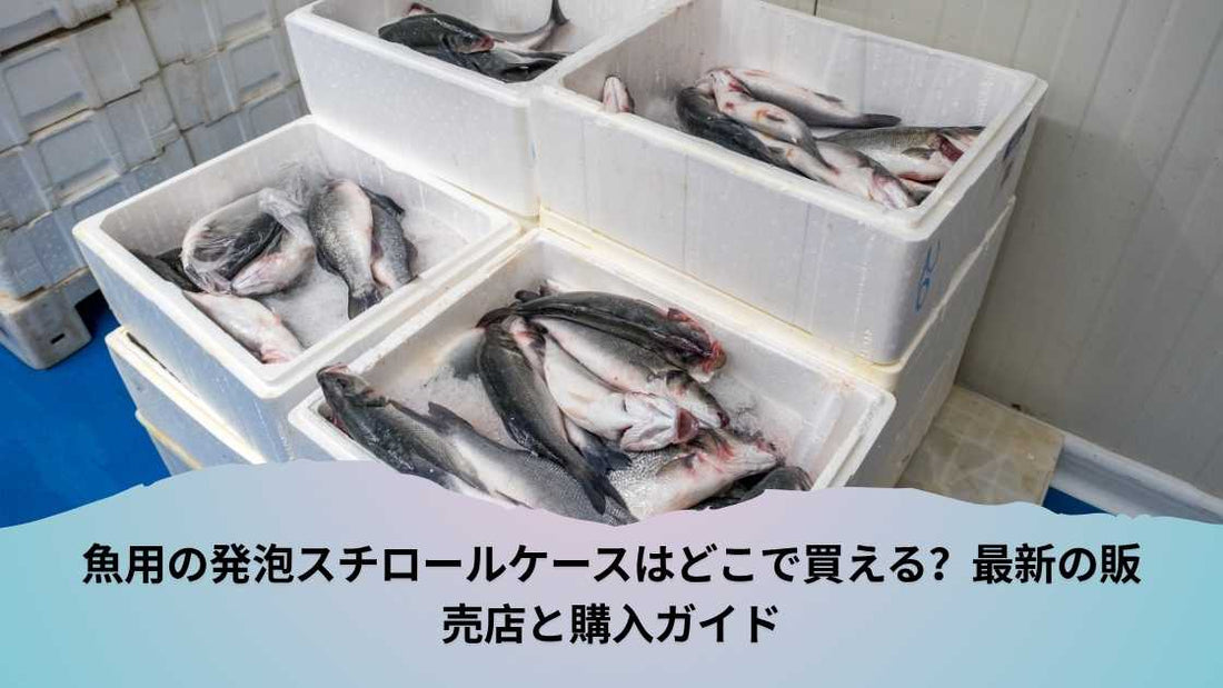 魚用の発泡スチロールケースはどこで買える?