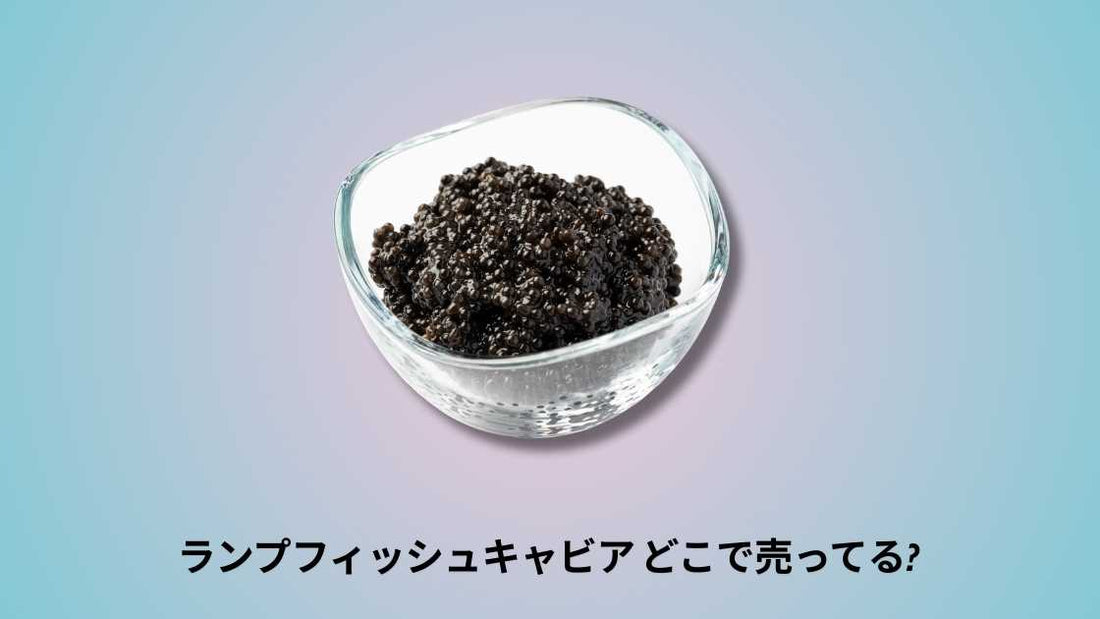 ランプフィッシュキャビア どこで売ってる｜購入場所と選び方ガイド