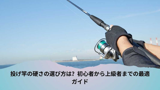 投げ竿の硬さの選び方は？